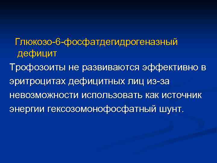  Глюкозо-6 -фосфатдегидрогеназный дефицит Трофозоиты не развиваются эффективно в эритроцитах дефицитных лиц из-за невозможности