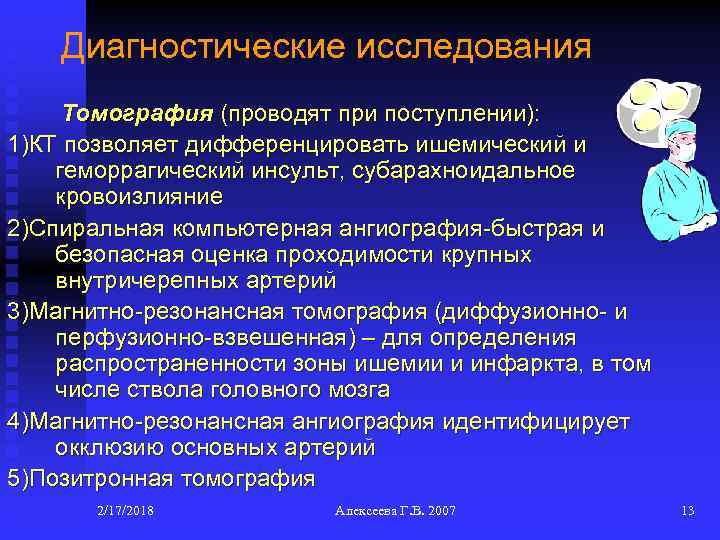 Диагностические исследования Томография (проводят при поступлении): 1)КТ позволяет дифференцировать ишемический и геморрагический инсульт, субарахноидальное