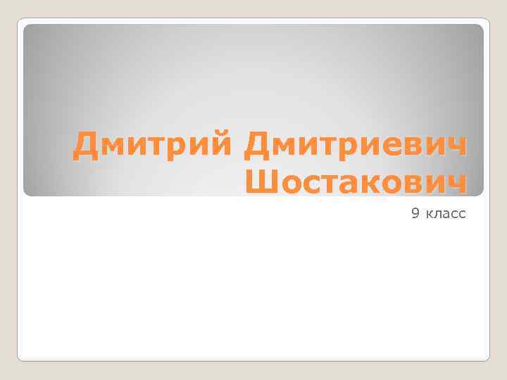 Дмитрий Дмитриевич Шостакович 9 класс 