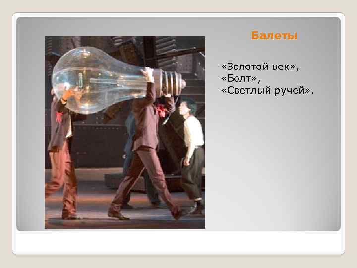 Балеты «Золотой век» , «Болт» , «Светлый ручей» . 