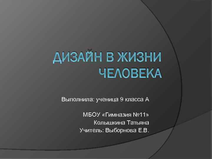 ДИЗАЙН В ЖИЗНИ ЧЕЛОВЕКА Выполнила: ученица 9 класса А МБОУ «Гимназия № 11» Колышкина