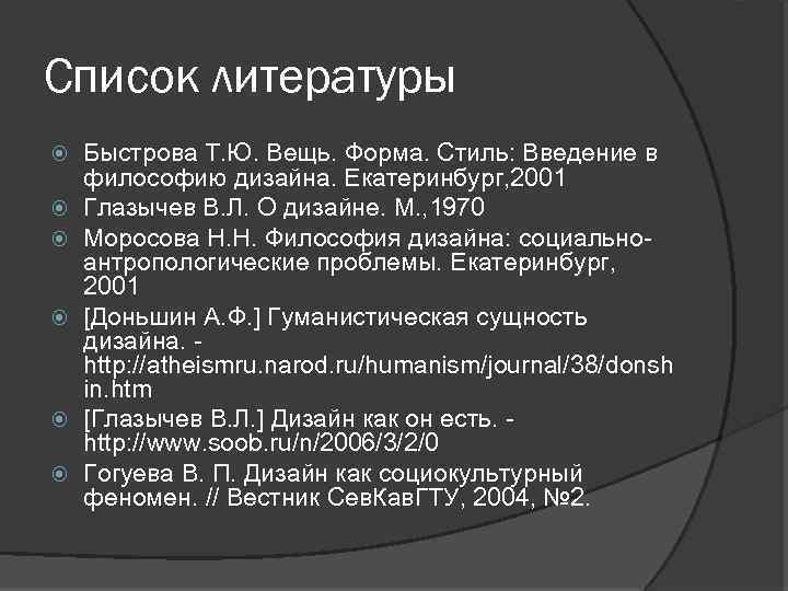 Список литературы Быстрова Т. Ю. Вещь. Форма. Стиль: Введение в философию дизайна. Екатеринбург, 2001