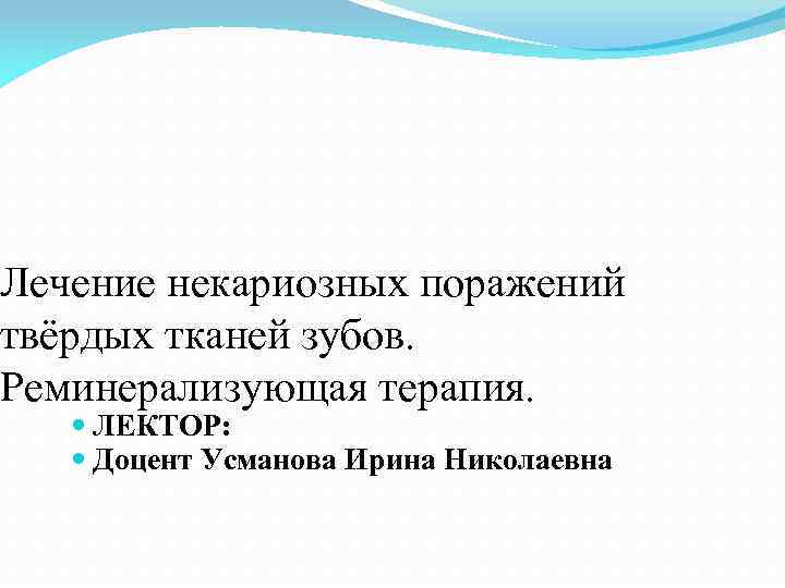 Лечение некариозных поражений твёрдых тканей зубов. Реминерализующая терапия. ЛЕКТОР: Доцент Усманова Ирина Николаевна 