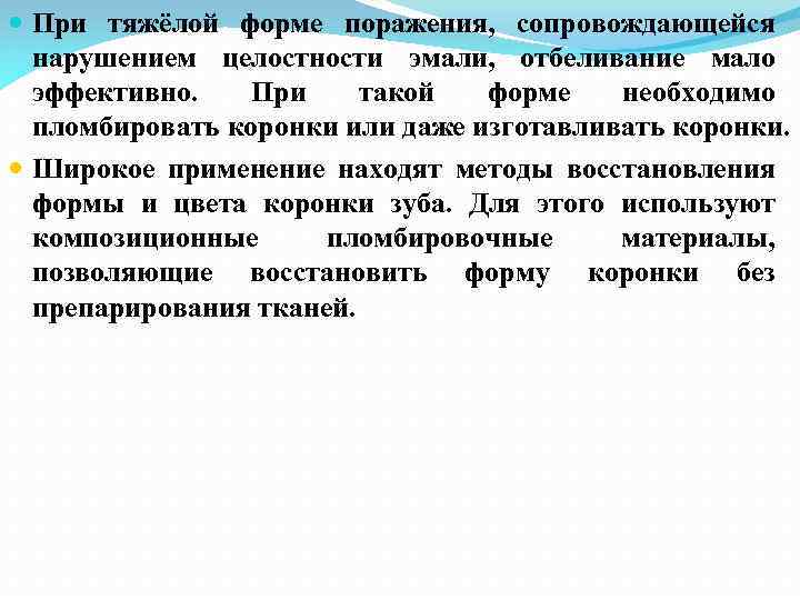  При тяжёлой форме поражения, сопровождающейся нарушением целостности эмали, отбеливание мало эффективно. При такой