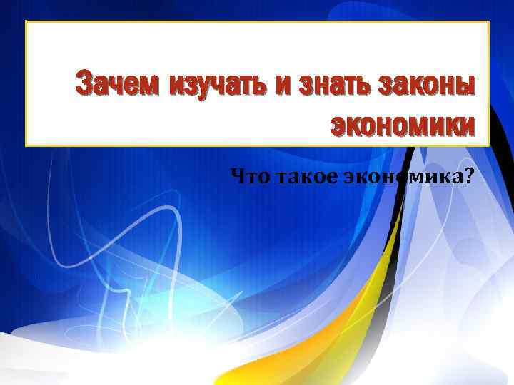 Зачем изучать и знать законы экономики Что такое экономика? 