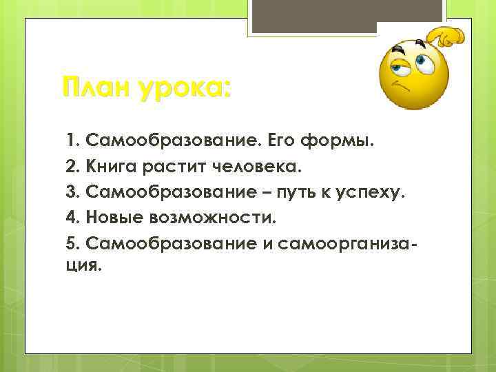 План урока: 1. Самообразование. Его формы. 2. Книга растит человека. 3. Самообразование – путь