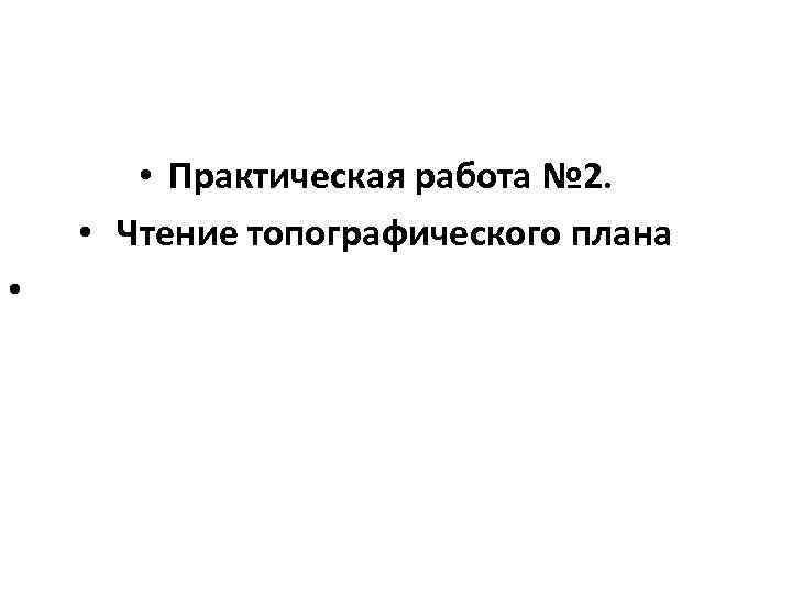  • Практическая работа № 2. • Чтение топографического плана • 