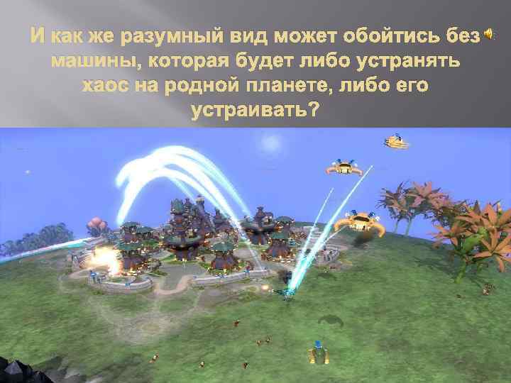 И как же разумный вид может обойтись без машины, которая будет либо устранять хаос