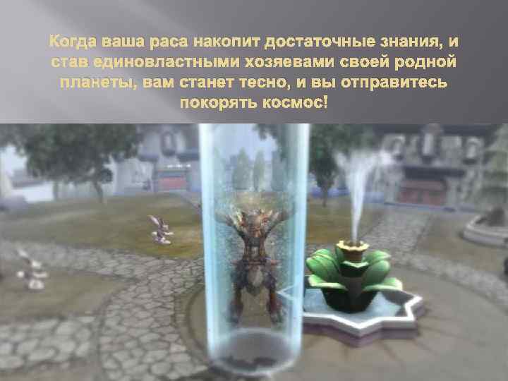Когда ваша раса накопит достаточные знания, и став единовластными хозяевами своей родной планеты, вам