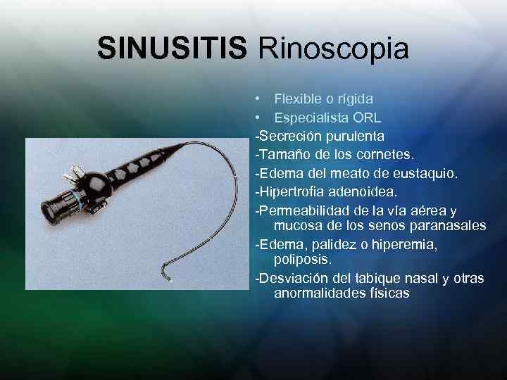 SINUSITIS Rinoscopia • Flexible o rígida • Especialista ORL -Secreción purulenta -Tamaño de los