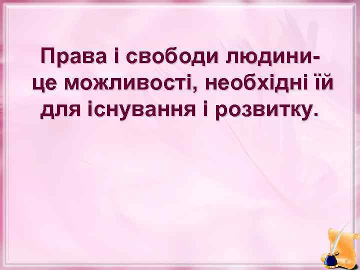 Права і свободи людинице можливості, необхідні їй для існування і розвитку. 