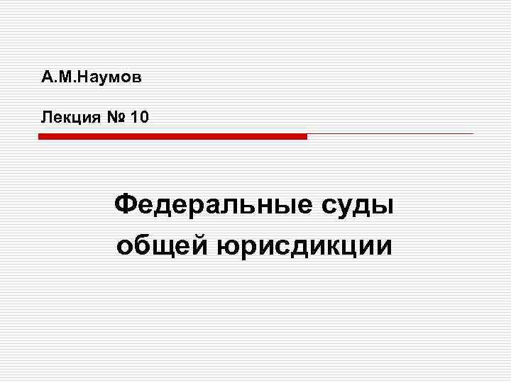 А. М. Наумов Лекция № 10 Федеральные суды общей юрисдикции 