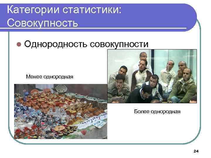Категории статистики: Совокупность l Однородность совокупности Менее однородная Более однородная 24 