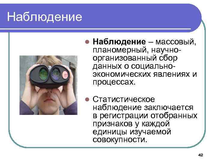Наблюдение l Наблюдение – массовый, планомерный, научноорганизованный сбор данных о социальноэкономических явлениях и процессах.