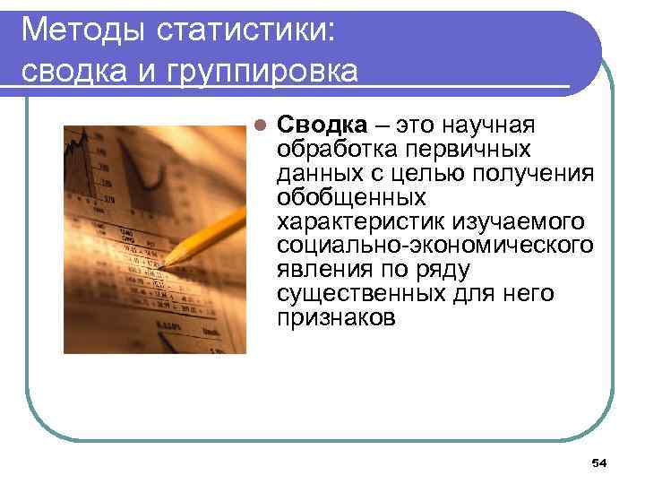 Методы статистики: сводка и группировка l Сводка – это научная обработка первичных данных с