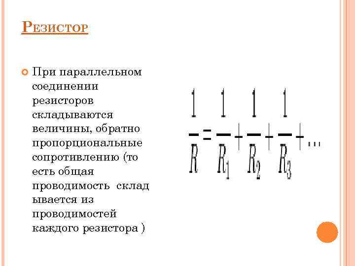 РЕЗИСТОР При параллельном соединении резисторов складываются величины, обратно пропорциональные сопротивлению (то есть общая проводимость