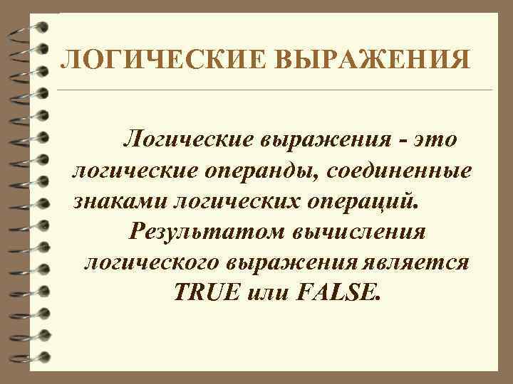 ЛОГИЧЕСКИЕ ВЫРАЖЕНИЯ Логические выражения - это логические операнды, соединенные знаками логических операций. Результатом вычисления