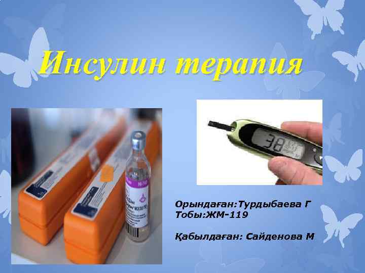 Инсулин терапия Орындаған: Турдыбаева Г Тобы: ЖМ-119 Қабылдаған: Сайденова М 