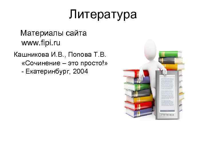 Литература Материалы сайта www. fipi. ru Кашникова И. В. , Попова Т. В. «Сочинение