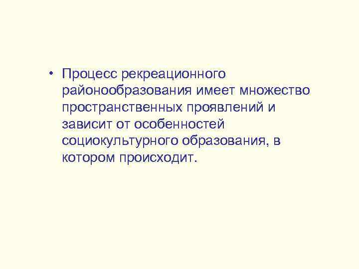  • Процесс рекреационного районообразования имеет множество пространственных проявлений и зависит от особенностей социокультурного