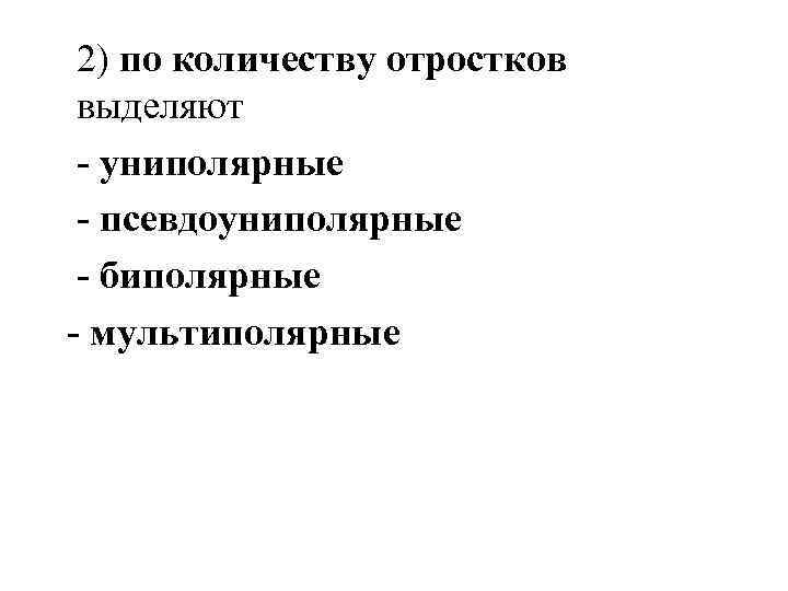 2) по количеству отростков выделяют - униполярные - псевдоуниполярные - биполярные - мультиполярные 