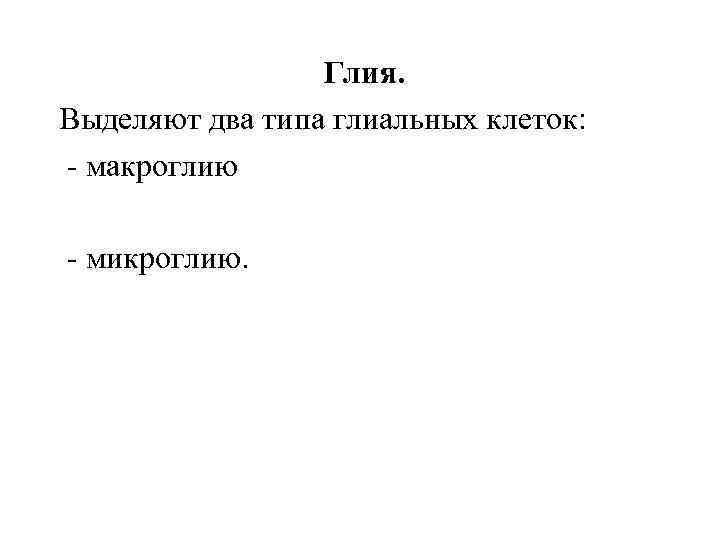 Глия. Выделяют два типа глиальных клеток: - макроглию - микроглию. 