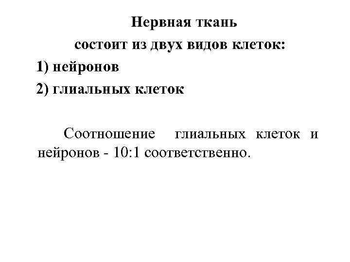 Нервная ткань состоит из двух видов клеток: 1) нейронов 2) глиальных клеток Соотношение глиальных