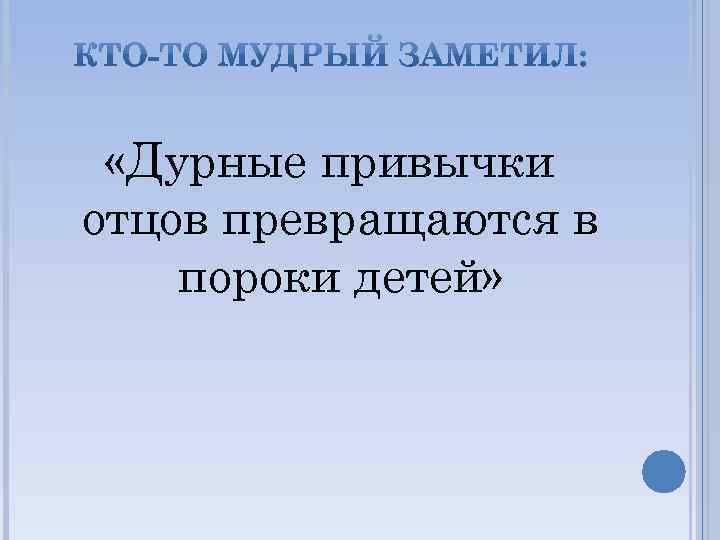  «Дурные привычки отцов превращаются в пороки детей» 