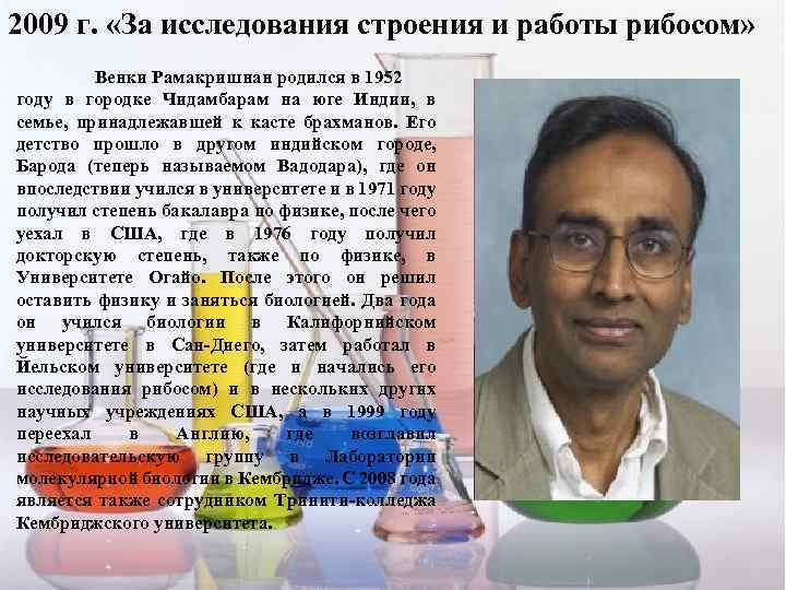 2009 г. «За исследования строения и работы рибосом» Венки Рамакришнан родился в 1952 году