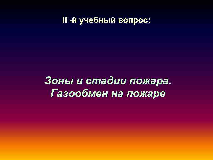 ІІ -й учебный вопрос: Зоны и стадии пожара. Газообмен на пожаре 