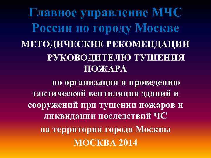 Главное управление МЧС России по городу Москве МЕТОДИЧЕСКИЕ РЕКОМЕНДАЦИИ РУКОВОДИТЕЛЮ ТУШЕНИЯ ПОЖАРА по организации