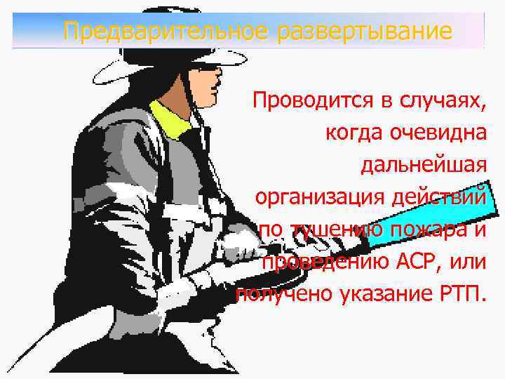 Предварительное развертывание Проводится в случаях, когда очевидна дальнейшая организация действий по тушению пожара и