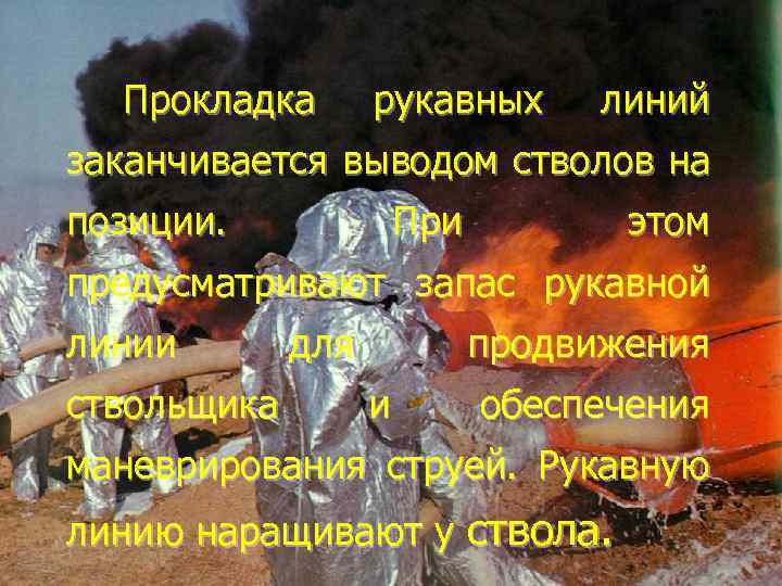 Прокладка рукавных линий заканчивается выводом стволов на позиции. При этом предусматривают запас рукавной линии