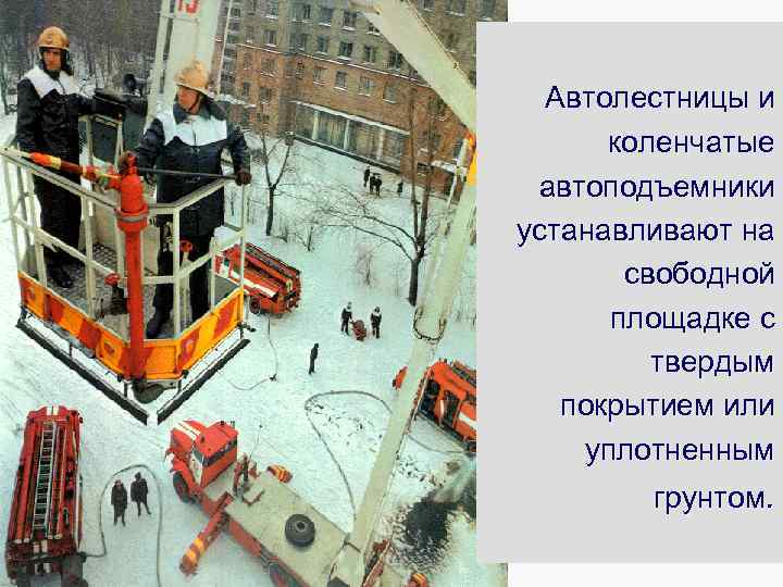 Автолестницы и коленчатые автоподъемники устанавливают на свободной площадке с твердым покрытием или уплотненным грунтом.