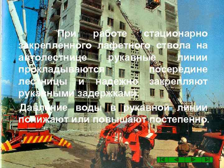 При работе стационарно закрепленного лафетного ствола на автолестнице рукавные линии прокладываются посередине лестницы и