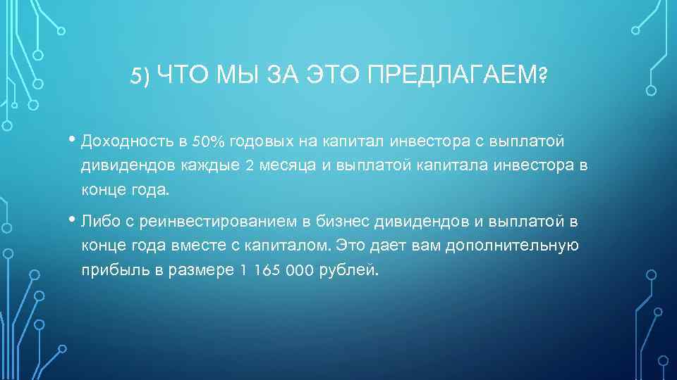 5) ЧТО МЫ ЗА ЭТО ПРЕДЛАГАЕМ? • Доходность в 50% годовых на капитал инвестора