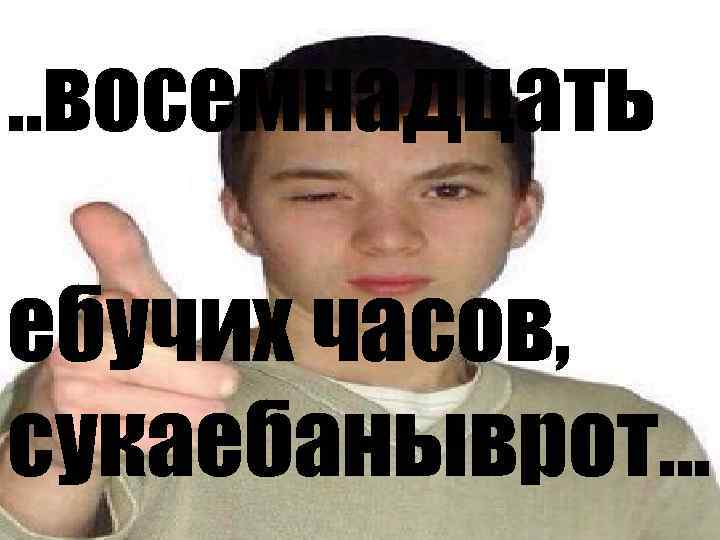 . . восемнадцать ебучих часов, сукаебаныврот… 
