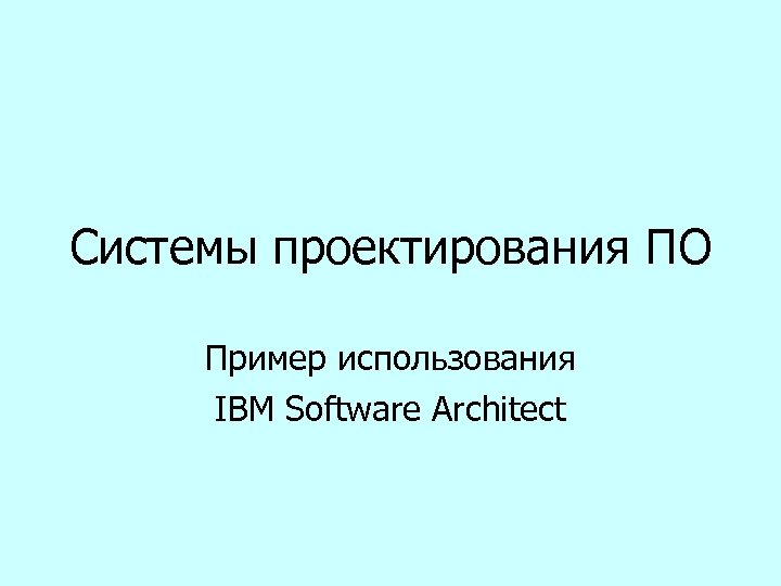Системы проектирования ПО Пример использования IBM Software Architect 