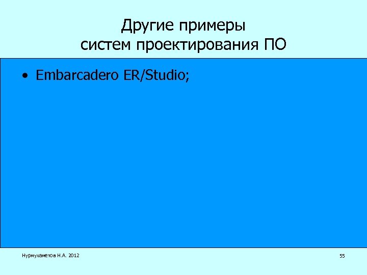 Другие примеры систем проектирования ПО • Embarcadero ER/Studio; Нурмухаметов Н. А. 2012 55 