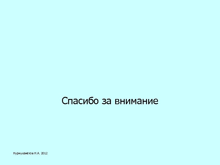 Спасибо за внимание Нурмухаметов Н. А. 2012 