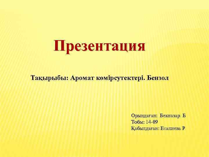 Презентация Тақырыбы: Аромат көмірсутектері. Бензол Орындаған: Бекназар Б Тобы: 14 -09 Қабылдаған: Есалиева Р