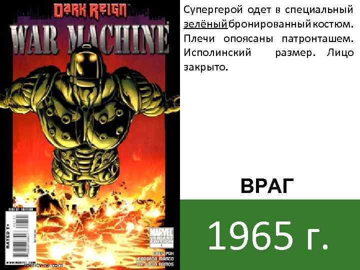 Супергерой одет в специальный зелёный бронированный костюм. Плечи опоясаны патронташем. Исполинский размер. Лицо закрыто.