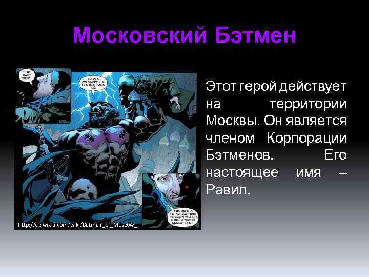 Московский Бэтмен Этот герой действует на территории Москвы. Он является членом Корпорации Бэтменов. Его