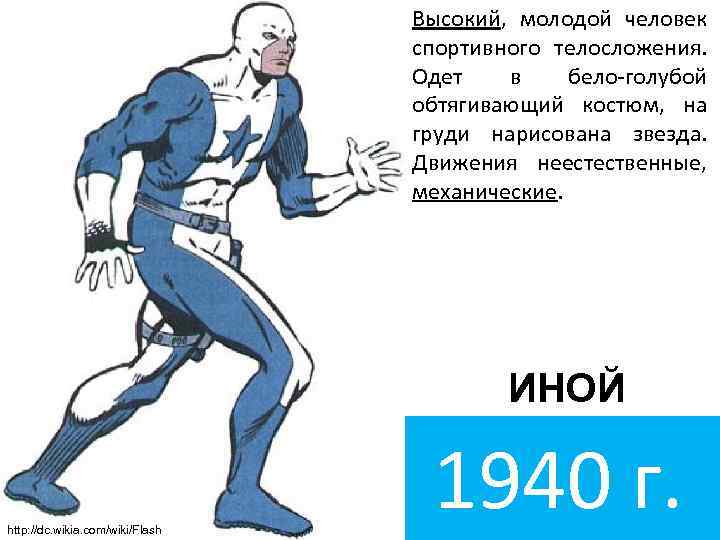 Высокий, молодой человек спортивного телосложения. Одет в бело-голубой обтягивающий костюм, на груди нарисована звезда.