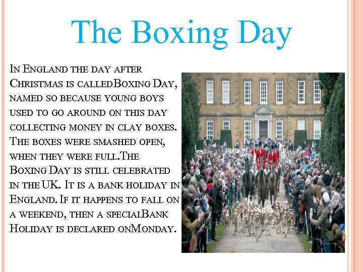 The Boxing Day IN ENGLAND THE DAY AFTER CHRISTMAS IS CALLED BOXING DAY, NAMED