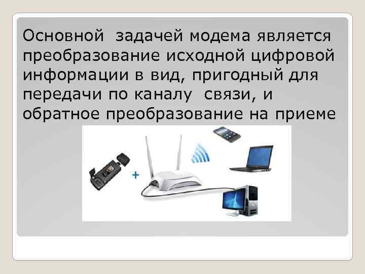 Основной задачей модема является преобразование исходной цифровой информации в вид, пригодный для передачи по