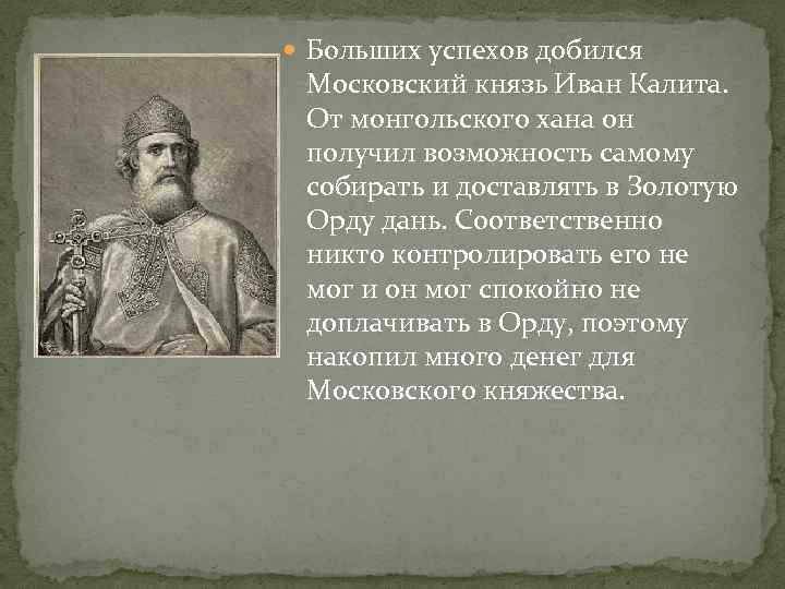  Больших успехов добился Московский князь Иван Калита. От монгольского хана он получил возможность
