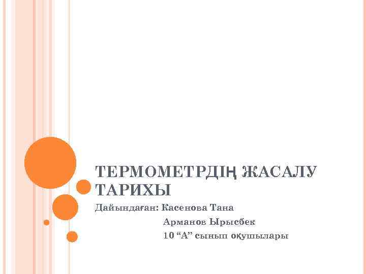 ТЕРМОМЕТРДІҢ ЖАСАЛУ ТАРИХЫ Дайындаған: Касенова Тана Арманов Ырысбек 10 “А” сынып оқушылары 