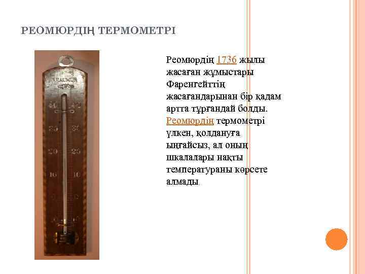 РЕОМЮРДІҢ ТЕРМОМЕТРІ Реомюрдің 1736 жылы жасаған жұмыстары Фаренгейттің жасағандарынан бір қадам артта тұрғандай болды.