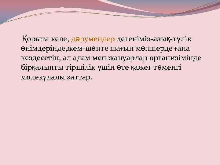 Қорыта келе, дәрумендер дегеніміз-азық-түлік өнімдерінде, жем-шөпте шағын мөлшерде ғана кездесетін, ал адам мен жануарлар